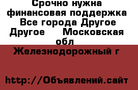 Срочно нужна финансовая поддержка! - Все города Другое » Другое   . Московская обл.,Железнодорожный г.